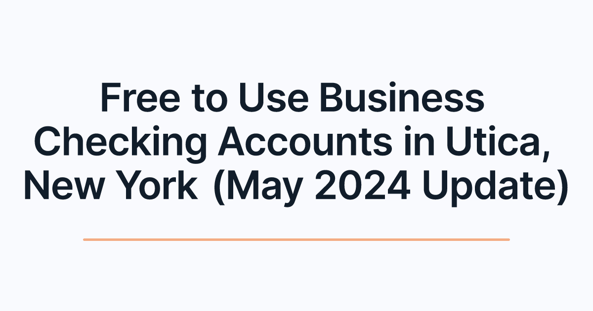 Free to Use Business Checking Accounts in Utica, New York (May 2024 Update)